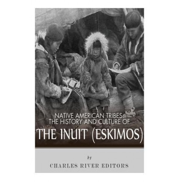 Native American Tribes: The History and Culture of the Inuit (Eskimos), Charles River Editors (Author)