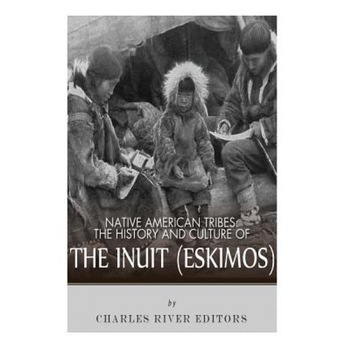 Native American Tribes: The History and Culture of the Inuit (Eskimos), Charles River Editors (Author) Native American Tribes: The History and Culture of the Inuit (Eskimos), Charles River Editors (Author)