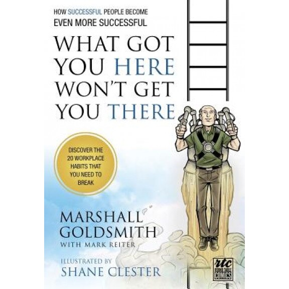 What Got You Here Won't Get You There: How Successful People Become Even More Successful: Round Table Comics - Marshall Goldsmith (Author)