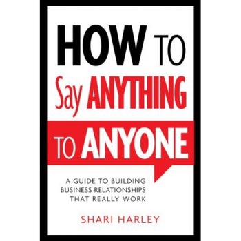How to Say Anything to Anyone: A Guide to Building Business Relationships That Really Work - Shari Harley (Author) How to Say Anything to Anyone: A Guide to Building Business Relationships That Really Work - Shari Harley (Author)