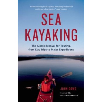 Sea Kayaking: The Classic Manual for Touring, from Day Trips to Major Expeditions, John Dowd (Author) Sea Kayaking: The Classic Manual for Touring, from Day Trips to Major Expeditions, John Dowd (Author)