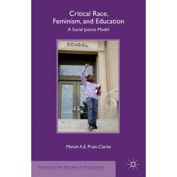 Critical Race, Feminism, and Education: A Social Justice Model, Menah A. E. Pratt-Clarke (Author)