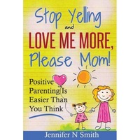 parenting positive parenting - stop yelling and love me more please mom positive parenting is easier than you think jennifer n smith author imagen 32_0_
0