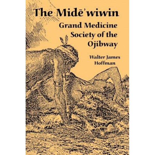 The Mide'wiwin: Grand Medicine Society of the Ojibway, Walter James Hoffman (Author)
