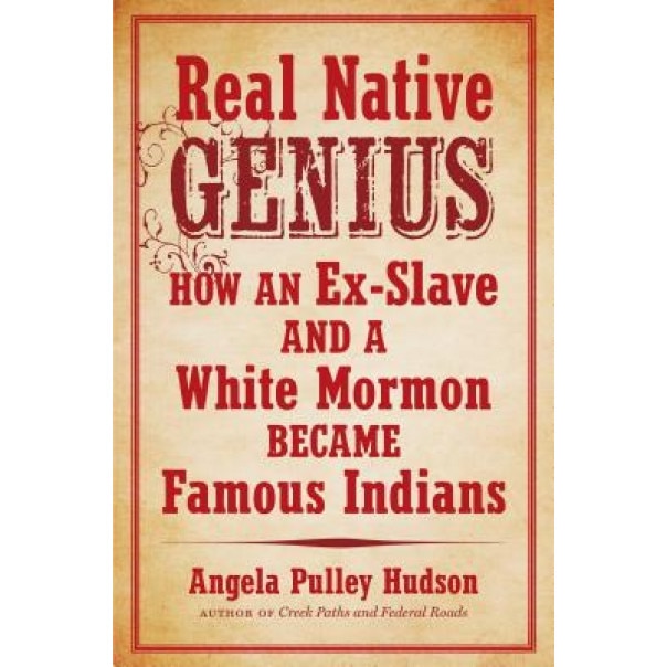 Real Native Genius: How an Ex-Slave and a White Mormon Became Famous Indians, Angela Pulley Hudson (Author)