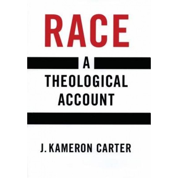Race: A Theological Account, J. Kameron Carter (Author)