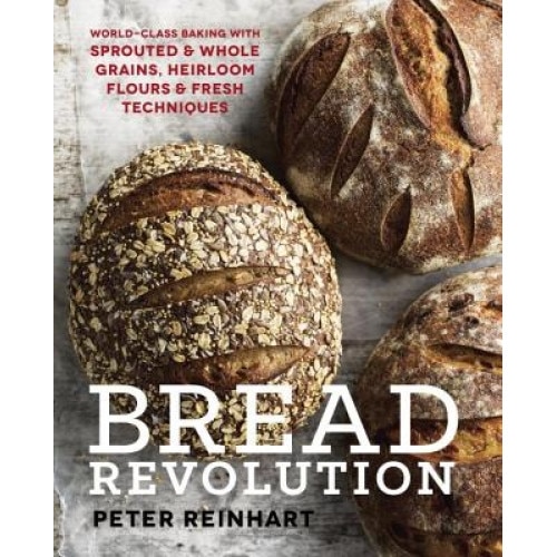 Bread Revolution: World-Class Baking with Sprouted and Whole Grains, Heirloom Flours, and Fresh Techniques, Peter Reinhart (Author)