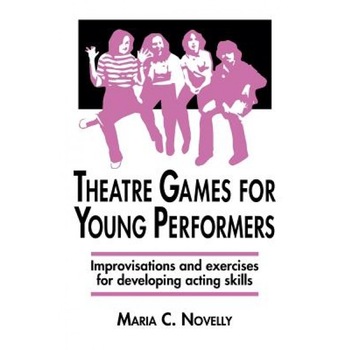 Theatre Games for Young Performers: Improvisations and Exercises for Developing Acting Skills, Maria C. Novelly Theatre Games for Young Performers: Improvisations and Exercises for Developing Acting Skills, Maria C. Novelly
