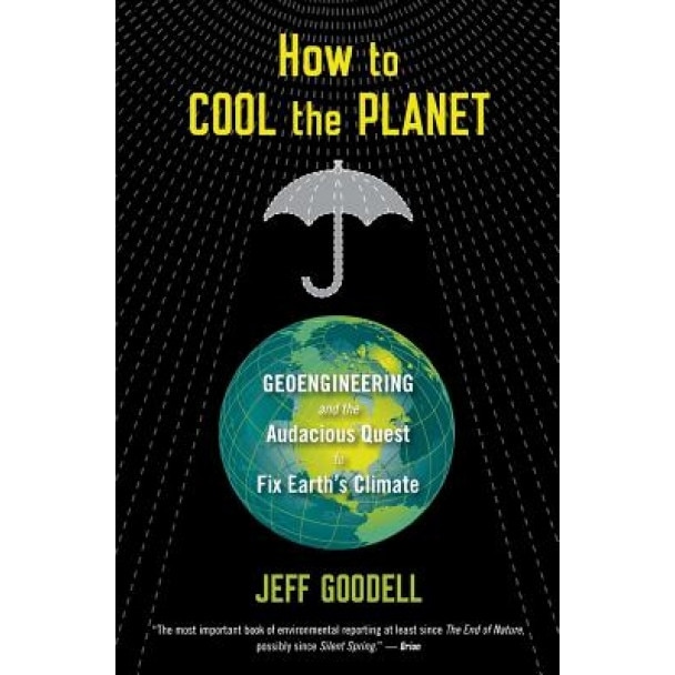 How to Cool the Planet: Geoengineering and the Audacious Quest to Fix Earth's Climate, Jeff Goodell (Author)