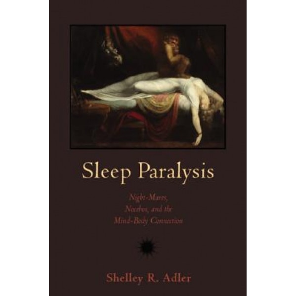 Sleep Paralysis: Night-Mares, Nocebos, and the Mind-Body Connection, Shelley R. Adler (Author)