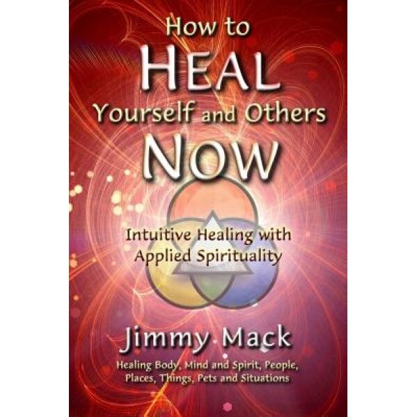 How to Heal Yourself and Others Now: Intuitive Healing with Applied Spirituality - Jimmy Mack (Author)