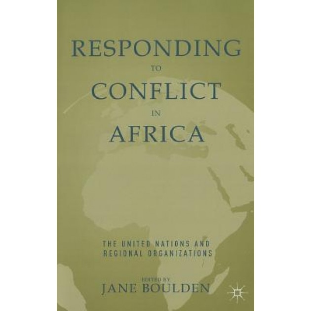 Responding to Conflict in Africa: The United Nations and Regional Organizations, Jane Boulden (Editor)
