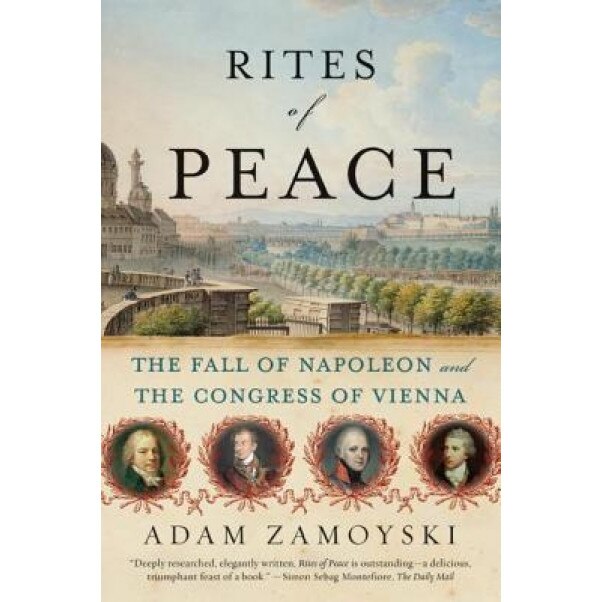 Rites of Peace: The Fall of Napoleon and the Congress of Vienna, Adam Zamoyski (Author)