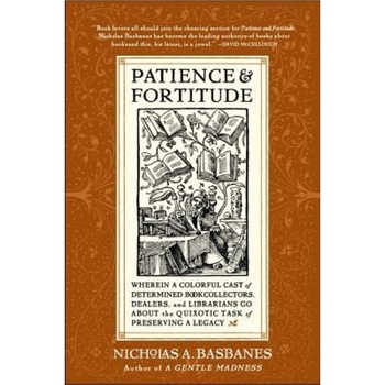Patience & Fortitude: Wherein a Colorful Cast of Determined Book Collectors, Dealers, and Librarians Go about the Quixotic Task of Preservin, Nicholas A. Basbanes (Author) Patience & Fortitude: Wherein a Colorful Cast of Determined Book Collectors, Dealers, and Librarians Go about the Quixotic Task of Preservin, Nicholas A. Basbanes (Author)