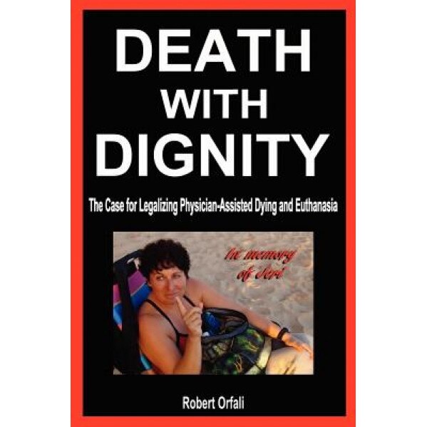 Death with Dignity: The Case for Legalizing Physician-Assisted Dying and Euthanasia, Robert Orfali (Author)