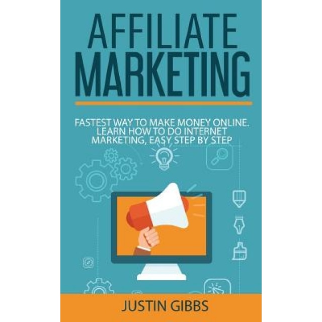 Affiliate Marketing: Fastest Way to Make Money Online. Learn How to Do Internet Marketing, Easy Step by Step - Justin Gibbs (Author)