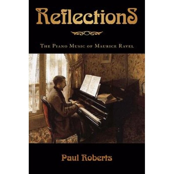 Reflections: The Piano Music of Maurice Ravel, Paul Roberts (Author)