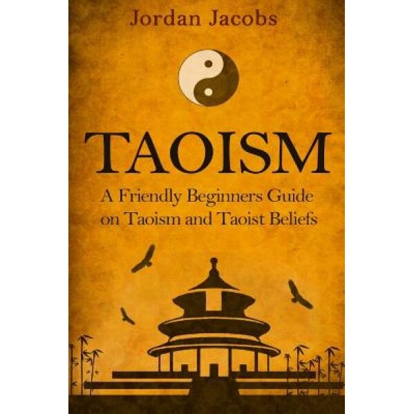 Taoism: A Friendly Beginners Guide on Taoism and Taoist Beliefs, Jordan Jacobs (Author)