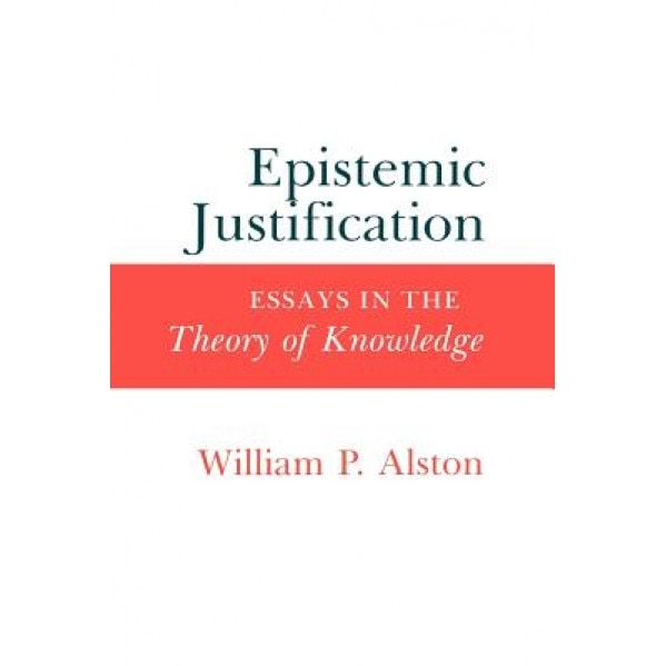 Epistemic Justification: Essays in the Theory of Knowledge, William P. Alston (Author)