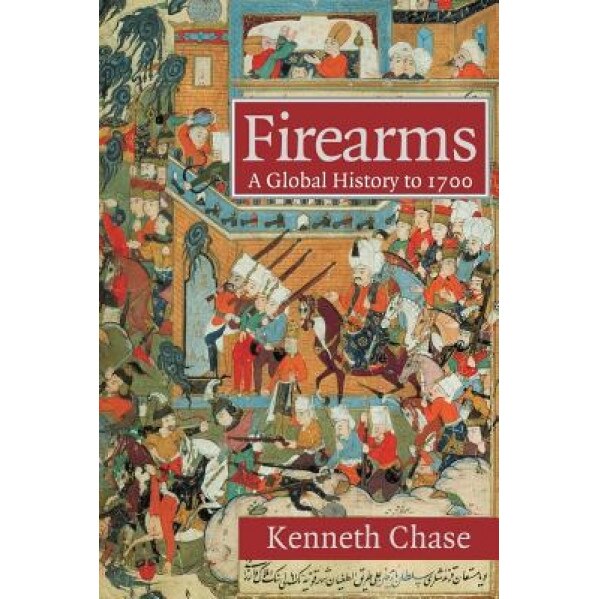 Firearms: A Global History to 1700, Kenneth Chase (Author)