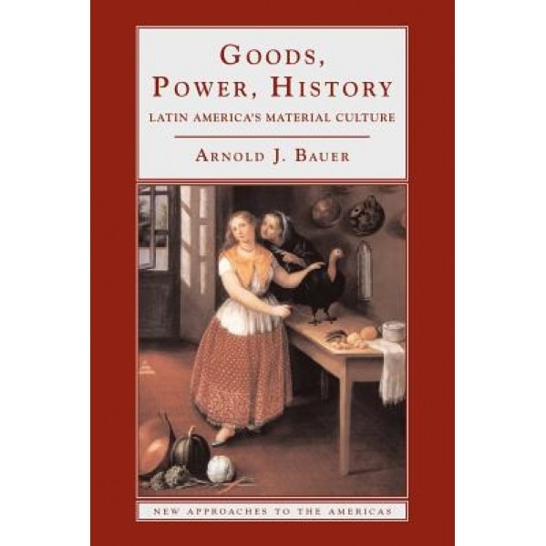 Goods, Power, History: Latin America's Material Culture, Arnold J. Bauer (Author)