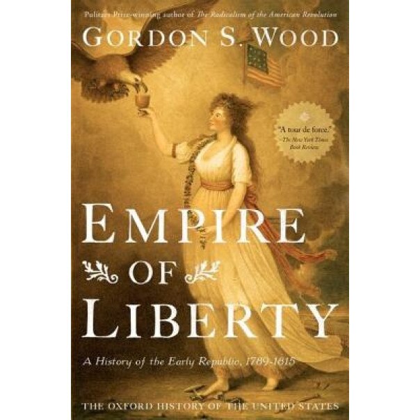Empire of Liberty: A History of the Early Republic, 1789-1815, Gordon S. Wood