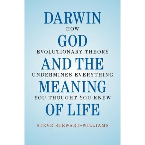 Darwin, God and the Meaning of Life: How Evolutionary Theory Undermines Everything You Thought You Knew, Steve Stewart-Williams