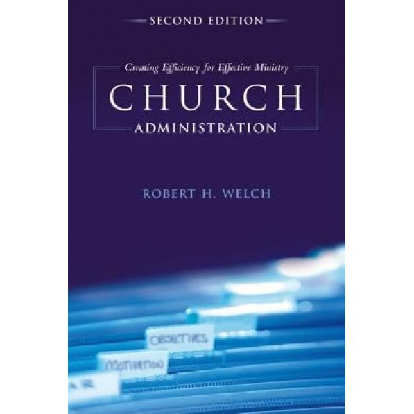 Church Administration: Creating Efficiency for Effective Ministry, Robert H. Welch (Author)