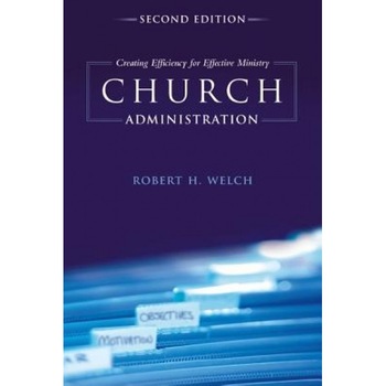 Church Administration: Creating Efficiency for Effective Ministry, Robert H. Welch (Author) Church Administration: Creating Efficiency for Effective Ministry, Robert H. Welch (Author)
