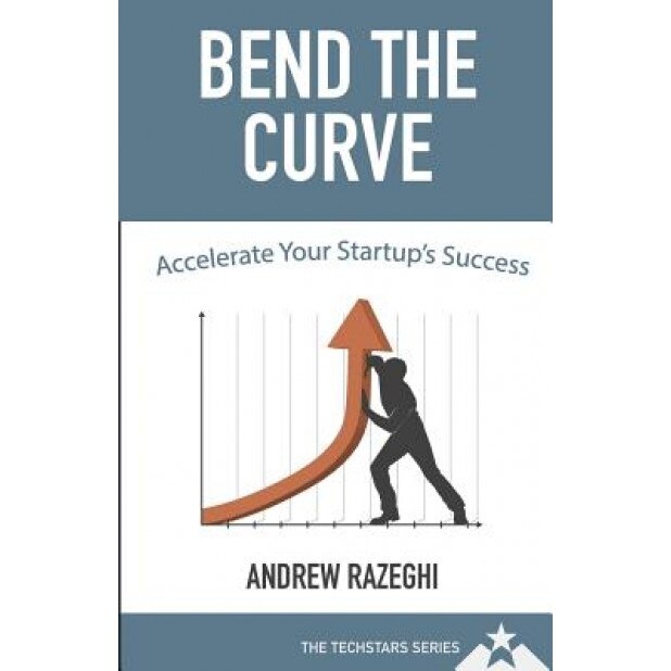 Bend the Curve: Accelerating Your Startup's Success (the Techstars Series) - Andrew Razeghi (Author)
