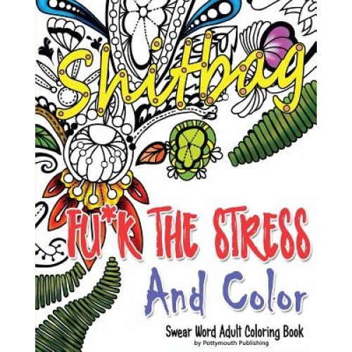 Fu*k the Stress and Color: A Cheeky Swear Word Adult Coloring Book, Potty Mouth Publishing (Author)