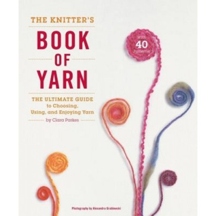 The Knitter's Book of Yarn: The Ultimate Guide to Choosing, Using, and Enjoying Yarn, Clara Parkes