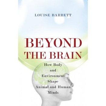 Beyond the Brain: How Body and Environment Shape Animal and Human Minds - Louise Barrett (Author) Beyond the Brain: How Body and Environment Shape Animal and Human Minds - Louise Barrett (Author)