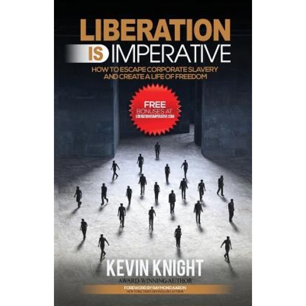 Liberation Is Imperative: How to Escape Corporate Slavery and Create a Life of Freedom, Kevin Knight (Author)