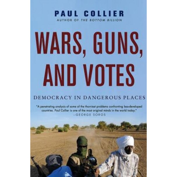 Wars, Guns, and Votes: Democracy in Dangerous Places, Paul Collier