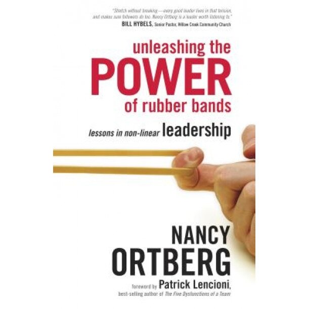 Unleashing the Power of Rubber Bands: Lessons in Non-Linear Leadership, Nancy Ortberg