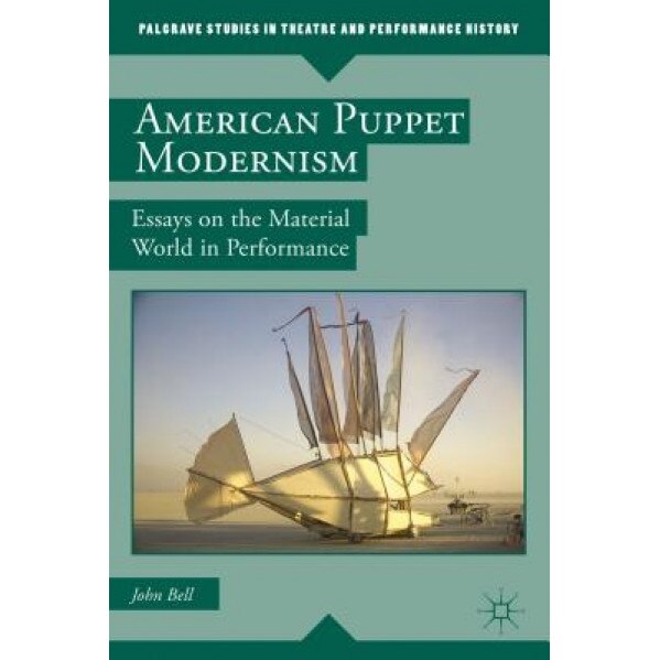 American Puppet Modernism: Essays on the Material World in Performance, John Bell (Author)