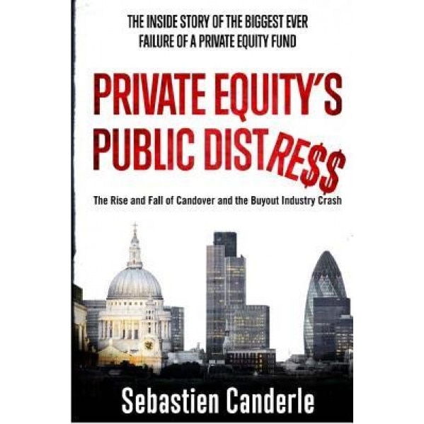 Private Equity's Public Distress: The Rise and Fall of Candover and the Buyout Industry Crash - MR Sebastien Canderle (Author)