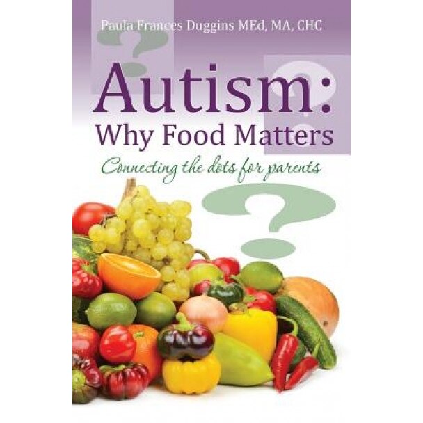 Autism: Why Food Matters: Connecting the Dots for Parents, Ma Chc Paula Frances Duggins Med (Author)