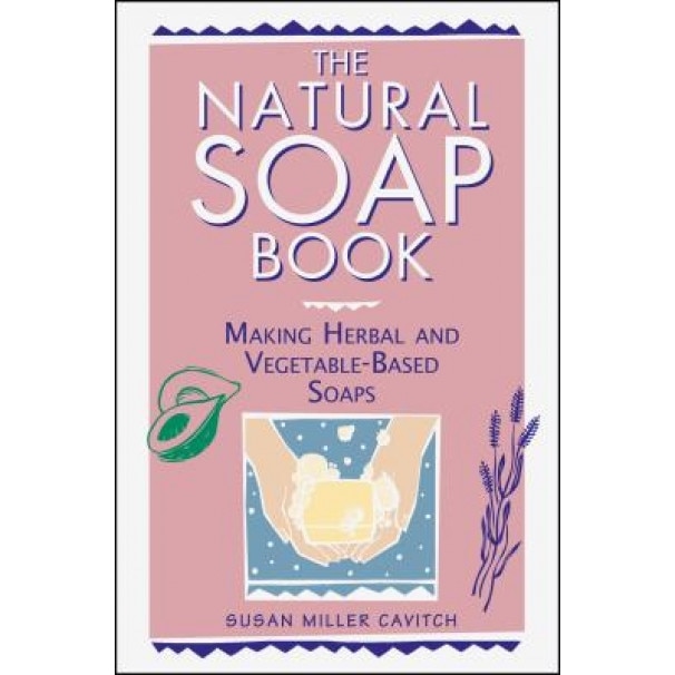 The Natural Soap Book: Making Herbal and Vegetable-Based Soaps, Susan Miller Cavitch