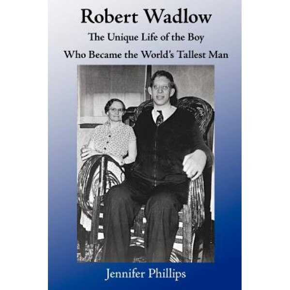 Robert Wadlow: The Unique Life of the Boy Who Became the World's Tallest Man, Jennifer Phillips (Author)