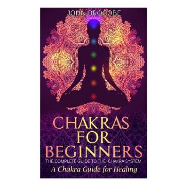 Chakras: Chakras for Beginners: The Complete Guide to the Chakra System: A Chakra Guide for Healing, John Brocobe (Author)