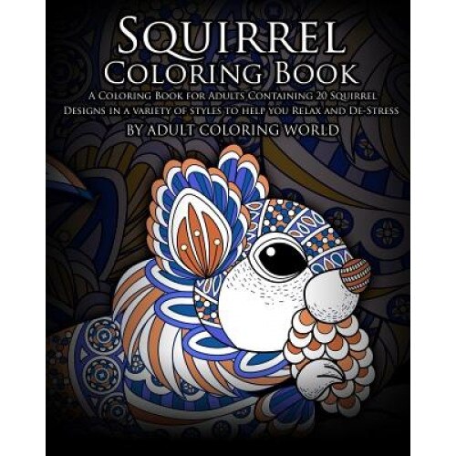 Squirrel Coloring Book: A Coloring Book for Adults Containing 20 Squirrel Designs in a Variety of Styles to Help You Relax and de-Stress, Adult Coloring World (Author)