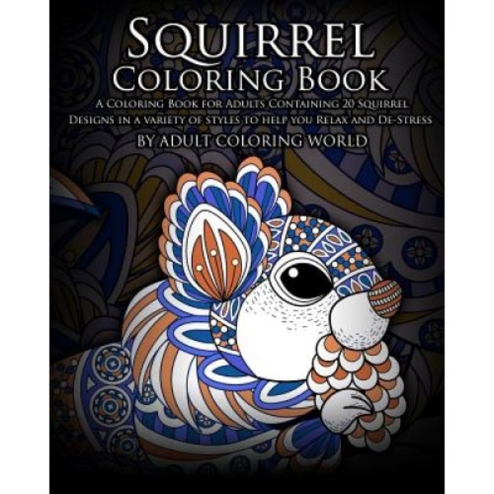 Squirrel Coloring Book: A Coloring Book for Adults Containing 20 Squirrel Designs in a Variety of Styles to Help You Relax and de-Stress, Adult Coloring World (Author)