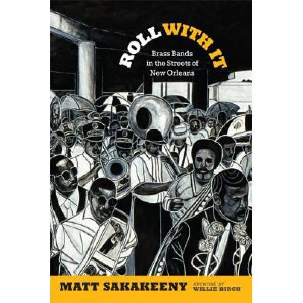 Roll with It: Brass Bands in the Streets of New Orleans, Matt Sakakeeny (Author)