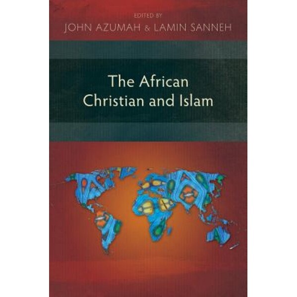 The African Christian and Islam, John Azumah (Editor)