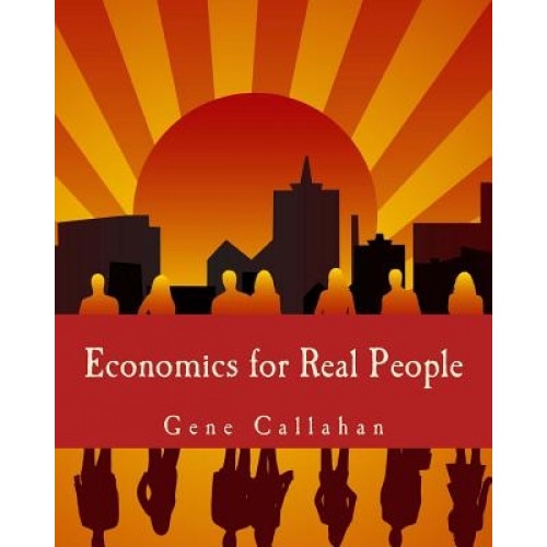 Economics for Real People: An Introduction to the Austrian School - Gene Callahan (Author)