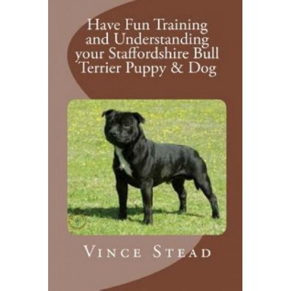 Have Fun Training and Understanding Your Staffordshire Bull Terrier Puppy & Dog, Vince Stead (Author)