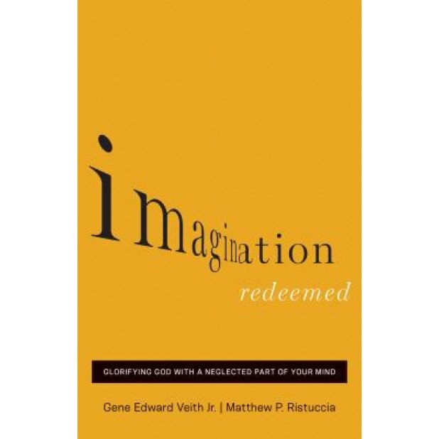 Imagination Redeemed: Glorifying God with a Neglected Part of Your Mind, Gene Edward Veith Jr (Author)