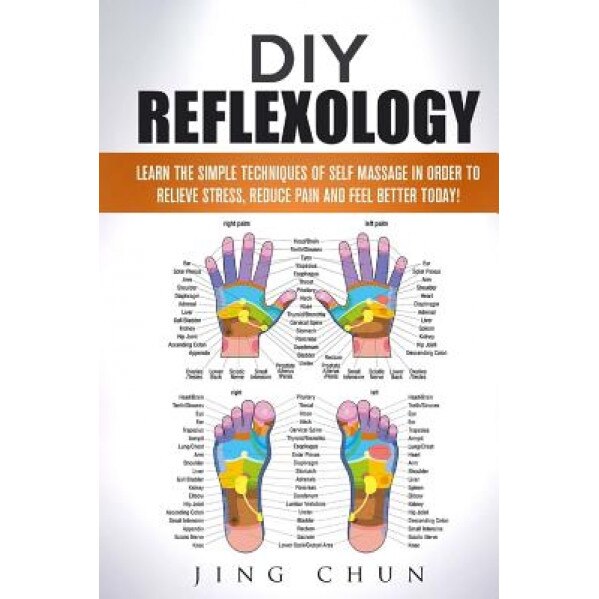 DIY Reflexology: Learn the Simple Techniques of Self Massage in Order to Relieve Stress, Reduce Pain and Feel Better Today!, Jing Chun (Author)